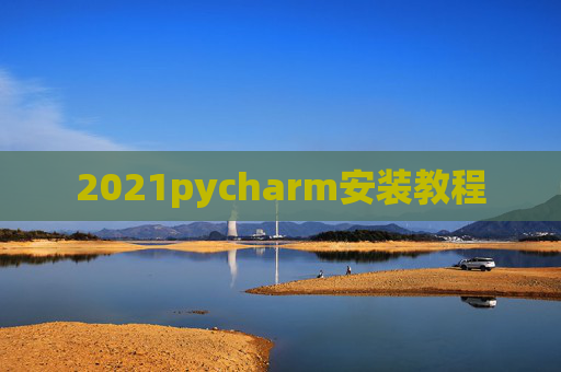 2021pycharm安装教程 2021pycharm安装教程
